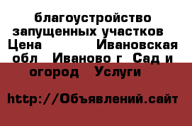 благоустройство запущенных участков › Цена ­ 1 000 - Ивановская обл., Иваново г. Сад и огород » Услуги   